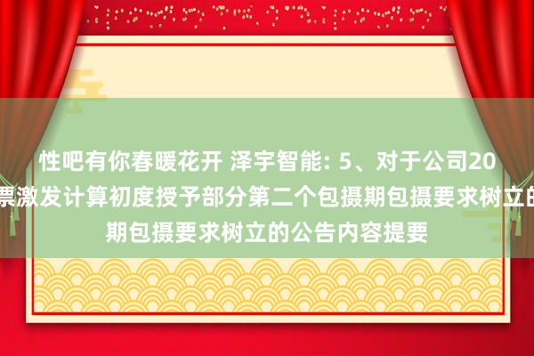 性吧有你春暖花开 泽宇智能: 5、对于公司2022年闭幕性股票激发计算初度授予部分第二个包摄期包摄要求树立的公告内容提要
