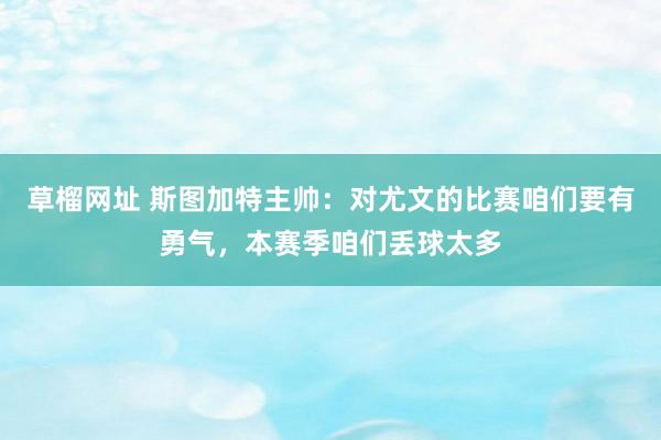 草榴网址 斯图加特主帅：对尤文的比赛咱们要有勇气，本赛季咱们丢球太多