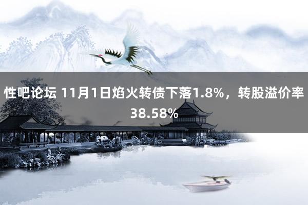 性吧论坛 11月1日焰火转债下落1.8%，转股溢价率38.58%