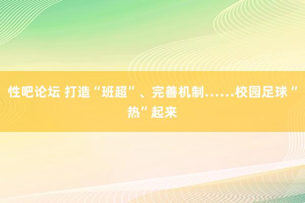 性吧论坛 打造“班超”、完善机制……校园足球“热”起来