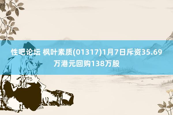 性吧论坛 枫叶素质(01317)1月7日斥资35.69万港元回购138万股